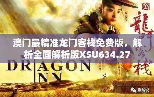 澳门最精准龙门客栈免费版,解析全面解析版XSU634.27