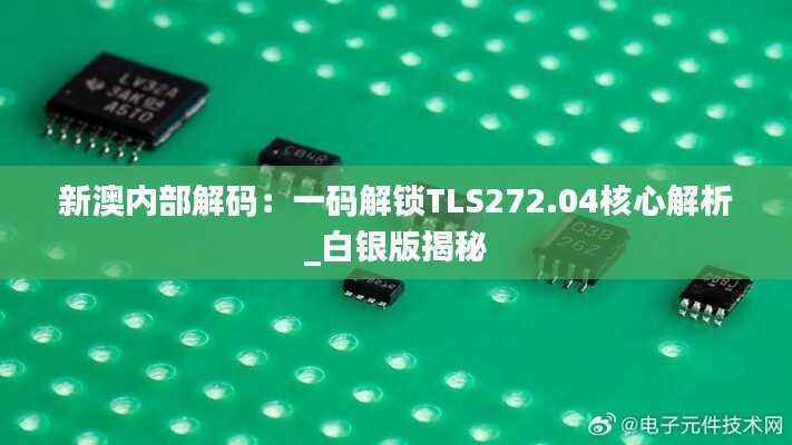 新澳内部解码：一码解锁TLS272.04核心解析_白银版揭秘