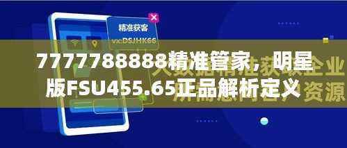 7777788888精准管家,明星版FSU455.65正品解析定义