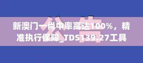 新澳门一肖中率高达100%,精准执行保障_TDS139.27工具版