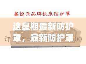 本周热点,最新防护罩技术揭秘与深度探讨