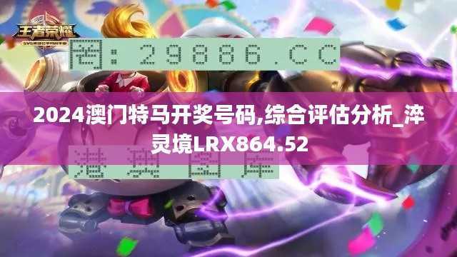 2024澳门特马开奖号码,综合评估分析_淬灵境LRX864.52