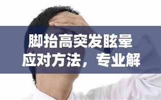 脚抬高突发眩晕应对方法,专业解析,快速缓解眩晕症状!