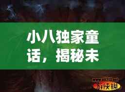 小八独家童话,揭秘未知的奇幻世界