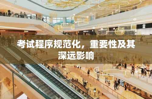 考试程序规范化,重要性及其深远影响
