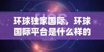 环球独家国际,环球国际平台是什么样的平台