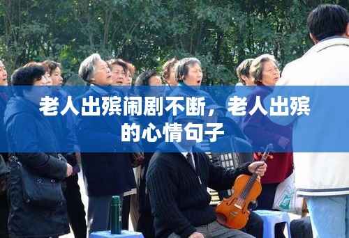 老人出殡闹剧不断,老人出殡的心情句子