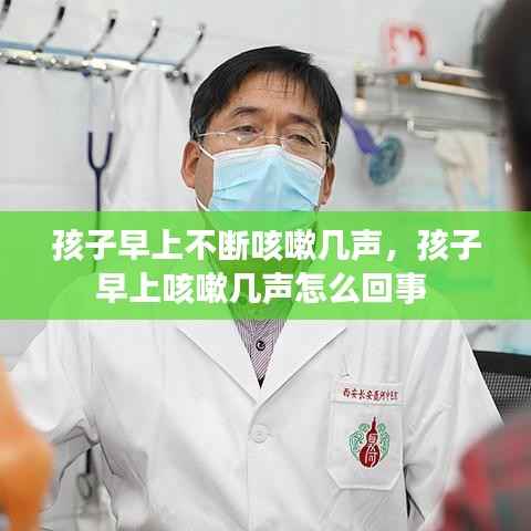 孩子早上不断咳嗽几声,孩子早上咳嗽几声怎么回事