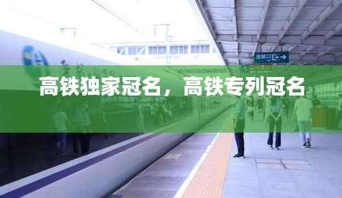 高铁独家冠名,高铁专列冠名