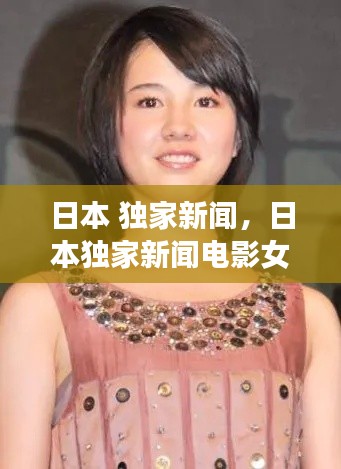 日本 独家新闻,日本独家新闻电影女演员