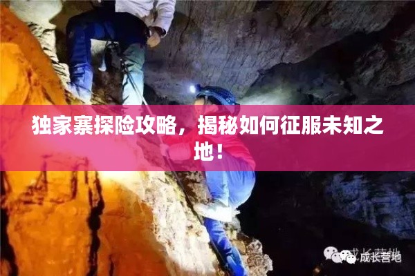 独家寨探险攻略,揭秘如何征服未知之地!