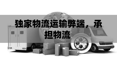 独家物流运输弊端,承担物流