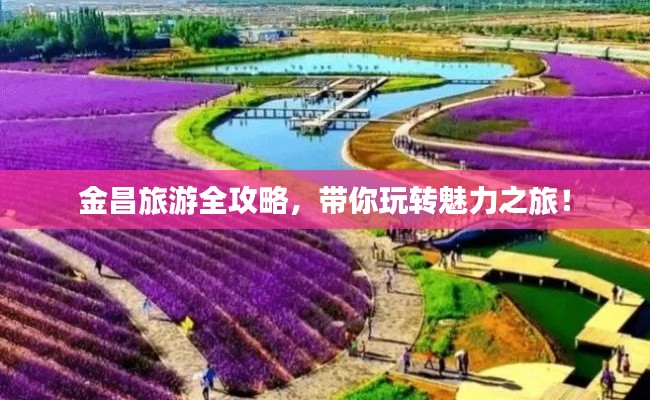 金昌旅游全攻略,带你玩转魅力之旅!