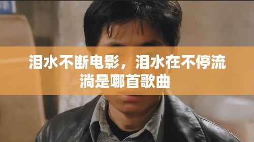 泪水不断电影,泪水在不停流淌是哪首歌曲