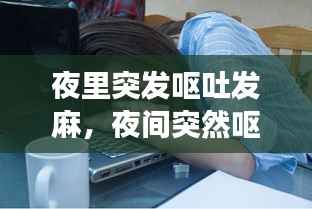 夜里突发呕吐发麻,夜间突然呕吐头晕是怎么回事
