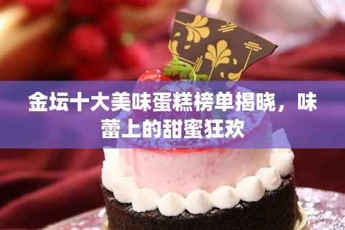 金坛十大美味蛋糕榜单揭晓,味蕾上的甜蜜狂欢