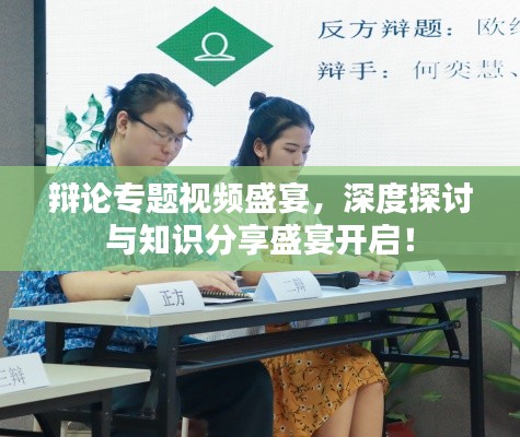 辩论专题视频盛宴,深度探讨与知识分享盛宴开启!