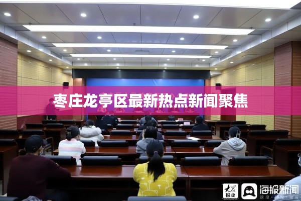 枣庄龙亭区最新热点新闻聚焦