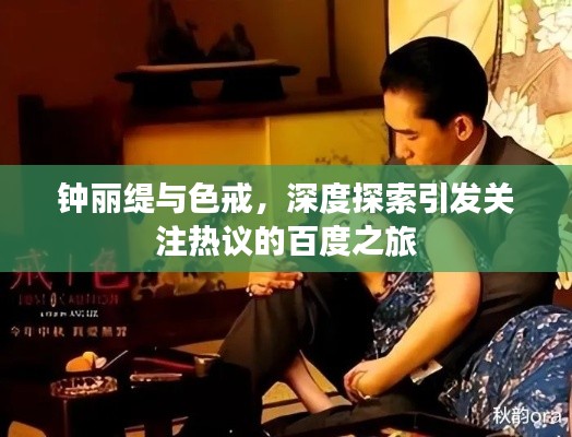 钟丽缇与色戒,深度探索引发关注热议的百度之旅
