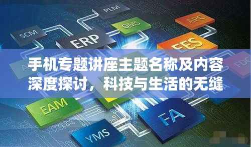 手机专题讲座主题名称及内容深度探讨,科技与生活的无缝对接