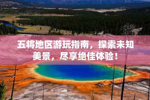 五将地区游玩指南，探索未知美景，尽享绝佳体验！