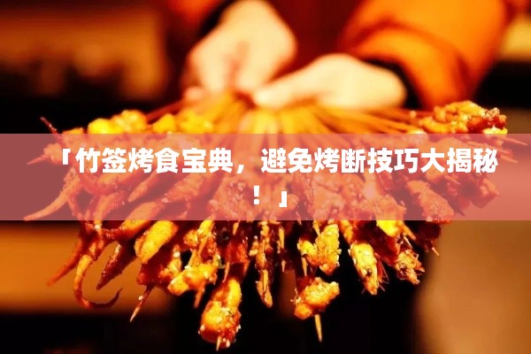 「竹签烤食宝典,避免烤断技巧大揭秘!」