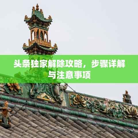 头条独家解除攻略,步骤详解与注意事项