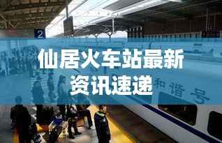 仙居火车站最新资讯速递