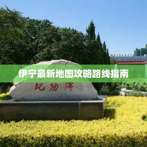 伊宁最新地图攻略路线指南