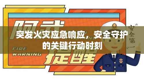 突发火灾应急响应,安全守护的关键行动时刻