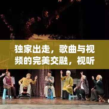 独家出走,歌曲与视频的完美交融,视听盛宴不容错过!