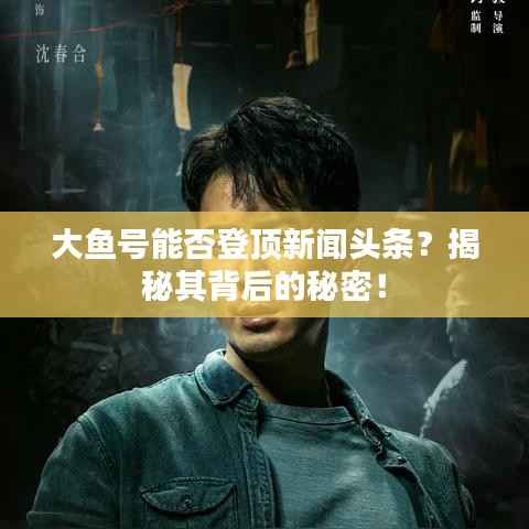 大鱼号能否登顶新闻头条?揭秘其背后的秘密!