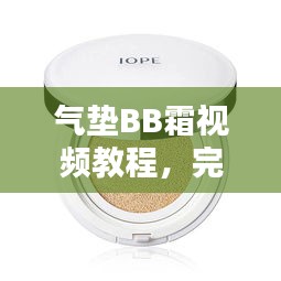 气垫BB霜视频教程,完美妆容轻松打造的秘诀
