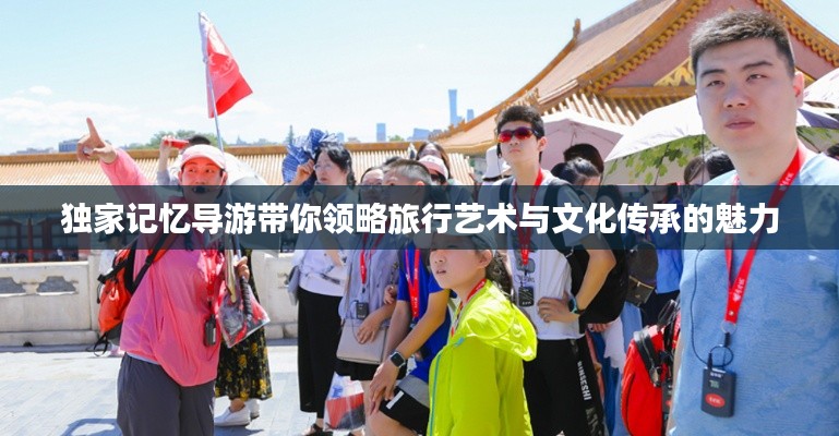 独家记忆导游带你领略旅行艺术与文化传承的魅力
