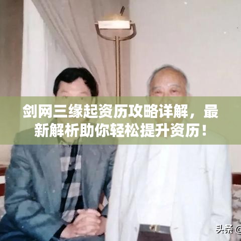 剑网三缘起资历攻略详解,最新解析助你轻松提升资历!