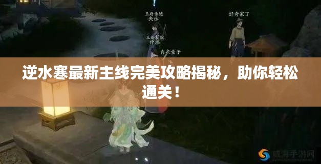 逆水寒最新主线完美攻略揭秘，助你轻松通关！
