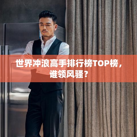 世界冲浪高手排行榜TOP榜，谁领风骚？