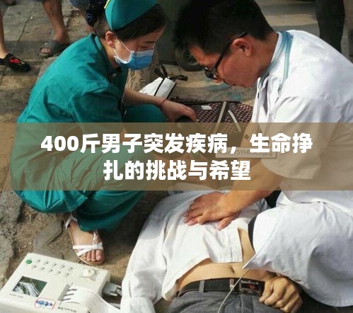 400斤男子突发疾病,生命挣扎的挑战与希望