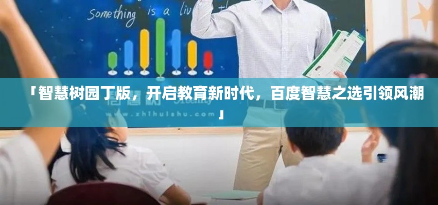 「智慧树园丁版,开启教育新时代,百度智慧之选引领风潮」