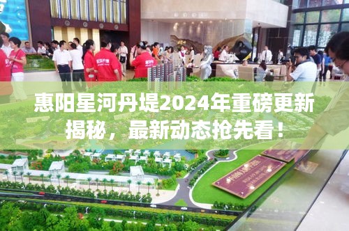 惠阳星河丹堤2024年重磅更新揭秘,最新动态抢先看!