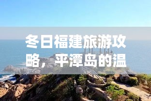 冬日福建旅游攻略,平潭岛的温暖之旅