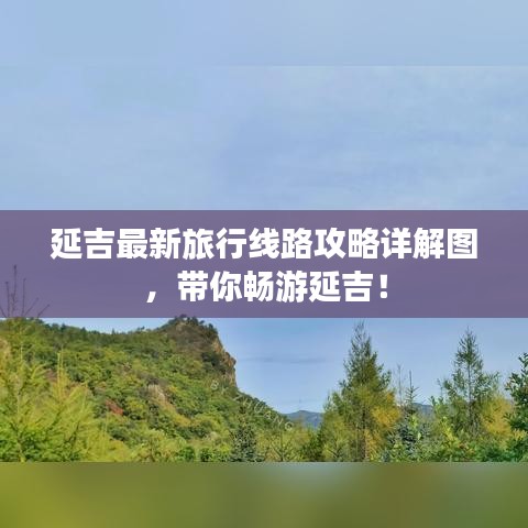 延吉最新旅行线路攻略详解图,带你畅游延吉!