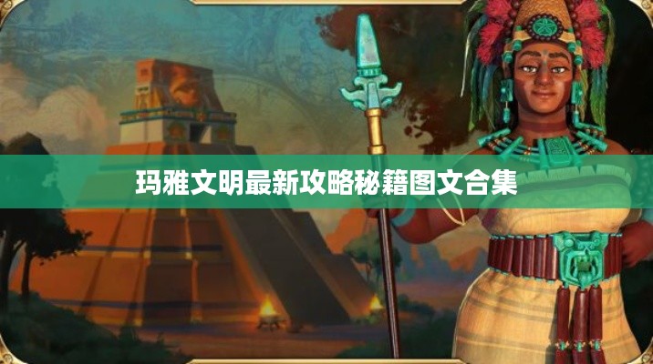 玛雅文明最新攻略秘籍图文合集