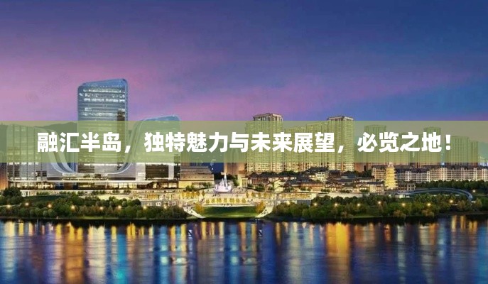 融汇半岛,独特魅力与未来展望,必览之地!