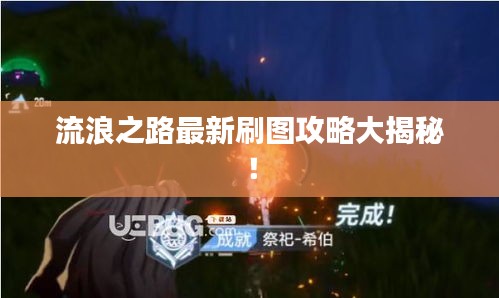 流浪之路最新刷图攻略大揭秘!
